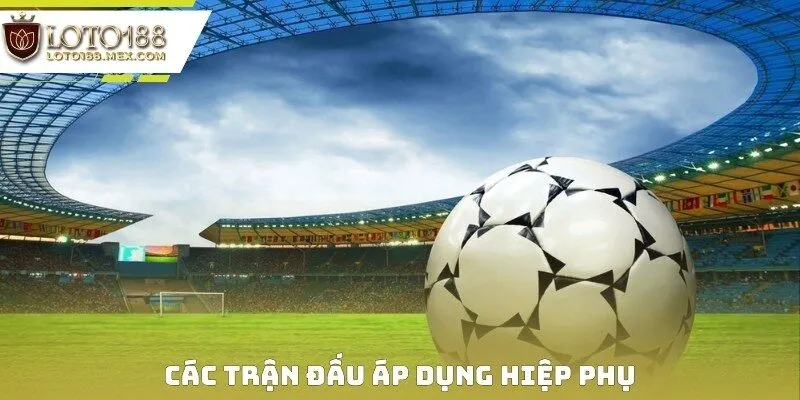Các trận đấu áp dụng hiệp phụ