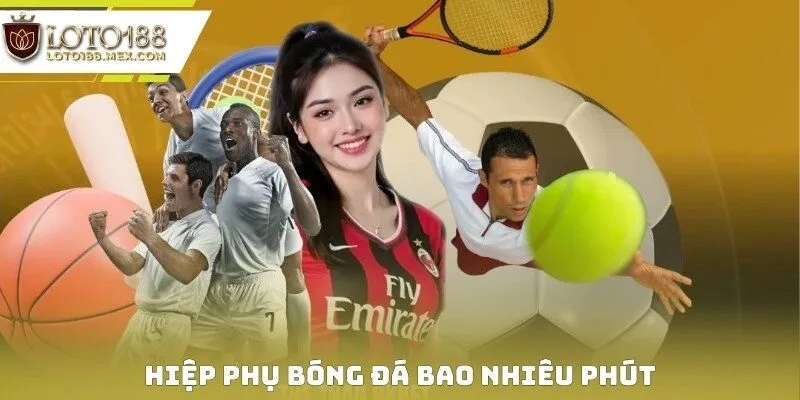 Hiệp Phụ Bóng Đá Bao Nhiêu Phút